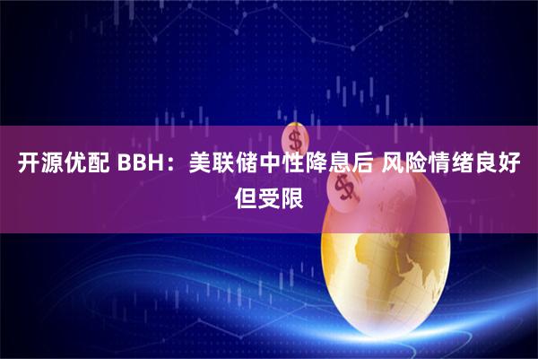 开源优配 BBH：美联储中性降息后 风险情绪良好但受限