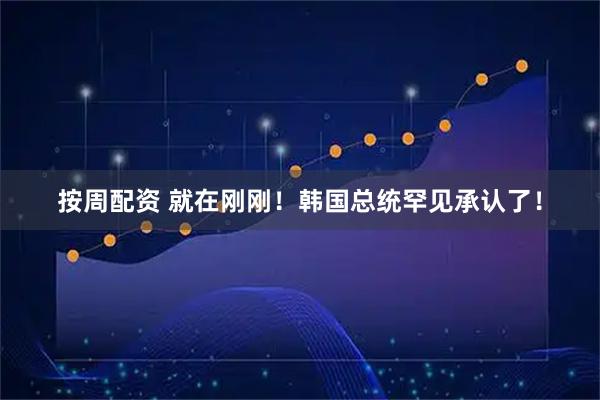 按周配资 就在刚刚！韩国总统罕见承认了！