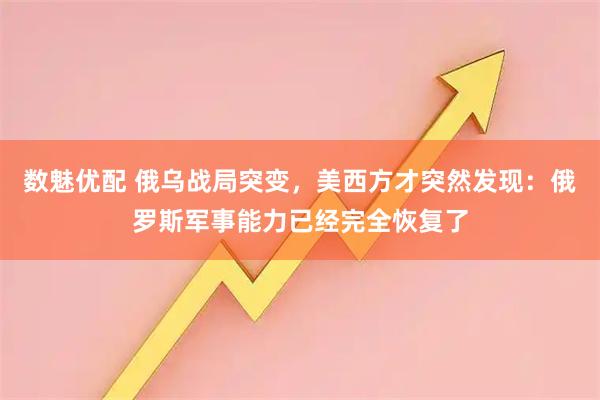 数魅优配 俄乌战局突变，美西方才突然发现：俄罗斯军事能力已经完全恢复了