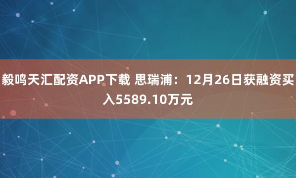 毅鸣天汇配资APP下载 思瑞浦:12月26日获融资买入5589.10万元