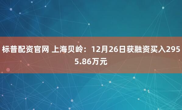 标普配资官网 上海贝岭:12月26日获融资买入2955.86万元