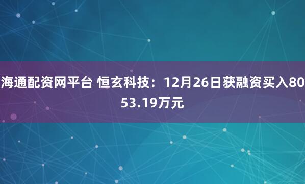 海通配资网平台 恒玄科技：12月26日获融资买入8053.19万元