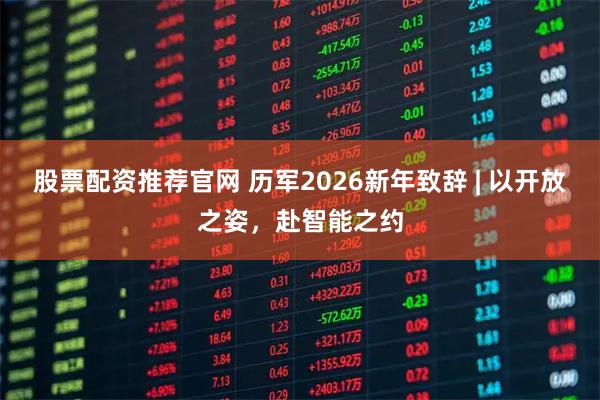 股票配资推荐官网 历军2026新年致辞 | 以开放之姿,赴智能之约