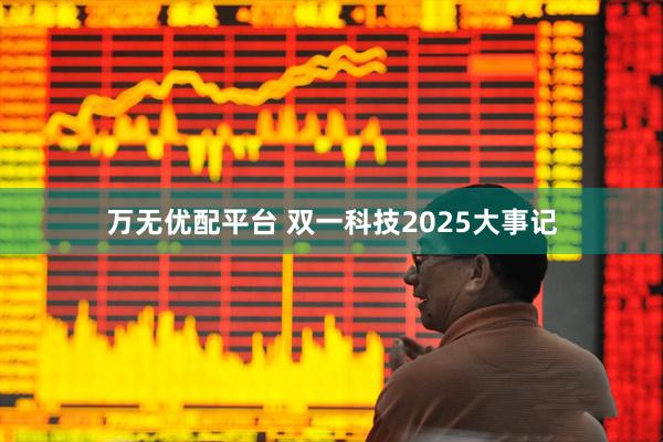 万无优配平台 双一科技2025大事记