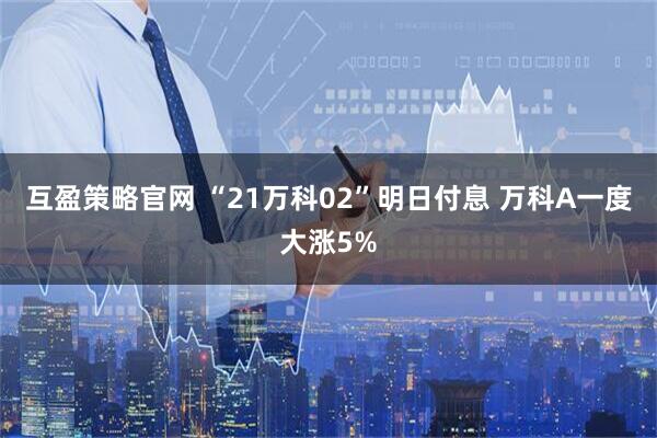 互盈策略官网 “21万科02”明日付息 万科A一度大涨5%