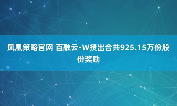 凤凰策略官网 百融云-W授出合共925.15万份股份奖励
