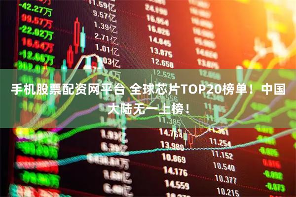 手机股票配资网平台 全球芯片TOP20榜单！中国大陆无一上榜！