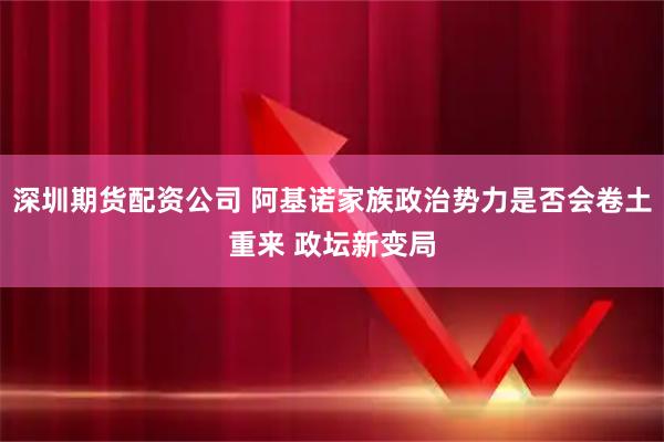 深圳期货配资公司 阿基诺家族政治势力是否会卷土重来 政坛新变局